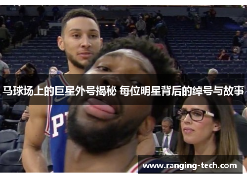 马球场上的巨星外号揭秘 每位明星背后的绰号与故事