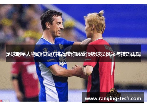 足球明星人物动作模仿挑战带你感受顶级球员风采与技巧再现
