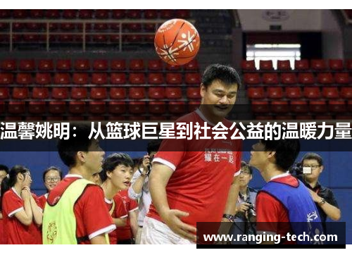 温馨姚明：从篮球巨星到社会公益的温暖力量