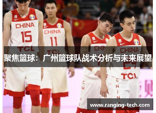 聚焦篮球：广州篮球队战术分析与未来展望