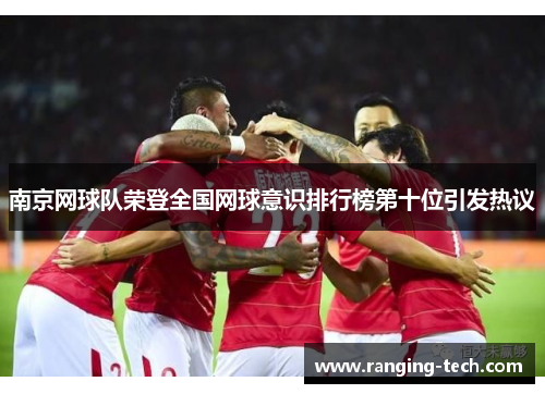 南京网球队荣登全国网球意识排行榜第十位引发热议
