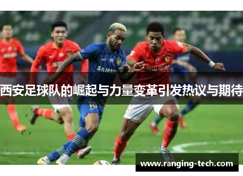 西安足球队的崛起与力量变革引发热议与期待