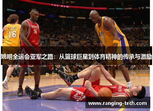姚明全运会亚军之路：从篮球巨星到体育精神的传承与激励
