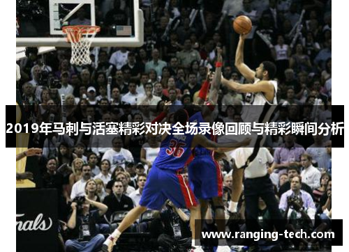 2019年马刺与活塞精彩对决全场录像回顾与精彩瞬间分析