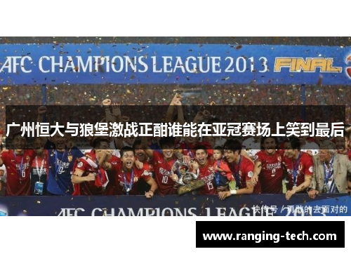广州恒大与狼堡激战正酣谁能在亚冠赛场上笑到最后