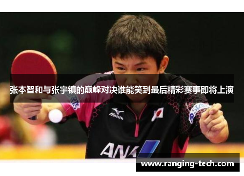 张本智和与张宇镇的巅峰对决谁能笑到最后精彩赛事即将上演
